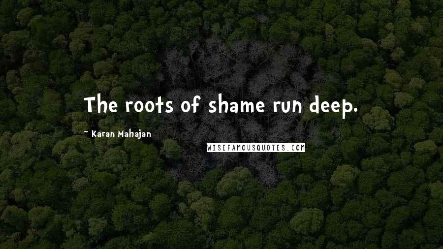 Karan Mahajan quotes: The roots of shame run deep.