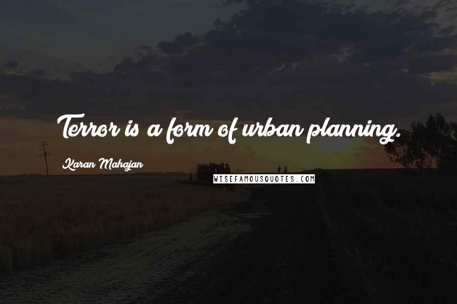 Karan Mahajan quotes: Terror is a form of urban planning.