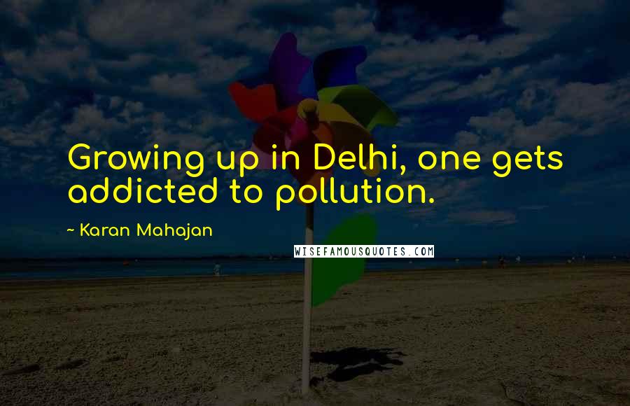 Karan Mahajan quotes: Growing up in Delhi, one gets addicted to pollution.