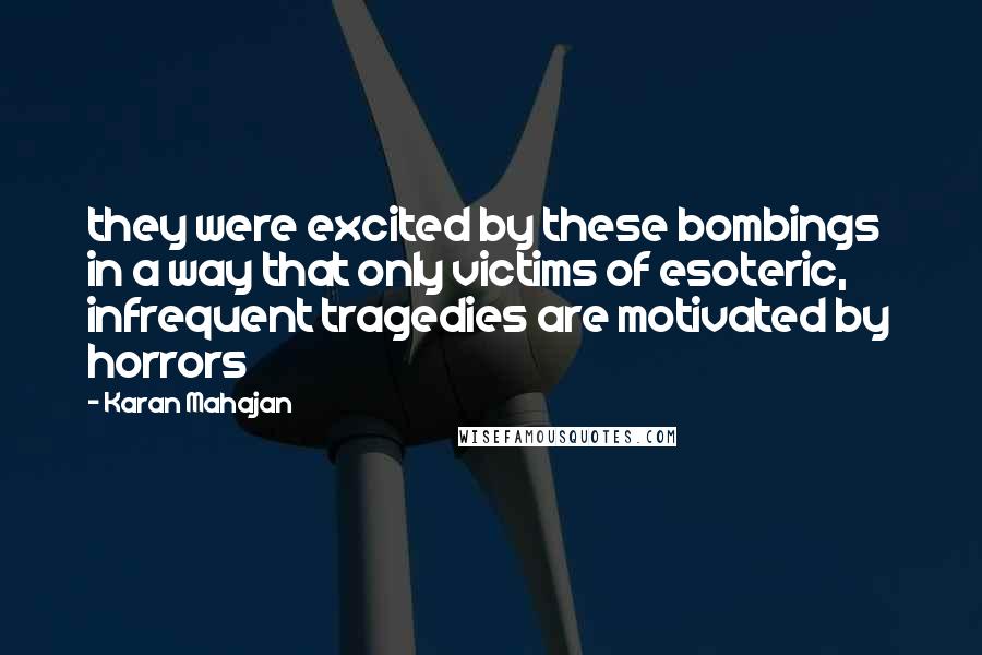 Karan Mahajan quotes: they were excited by these bombings in a way that only victims of esoteric, infrequent tragedies are motivated by horrors