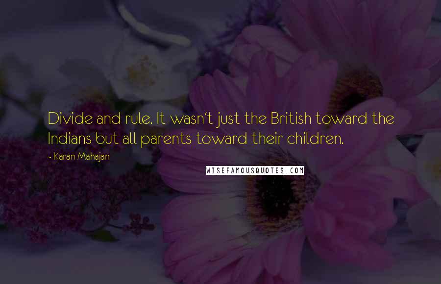 Karan Mahajan quotes: Divide and rule. It wasn't just the British toward the Indians but all parents toward their children.