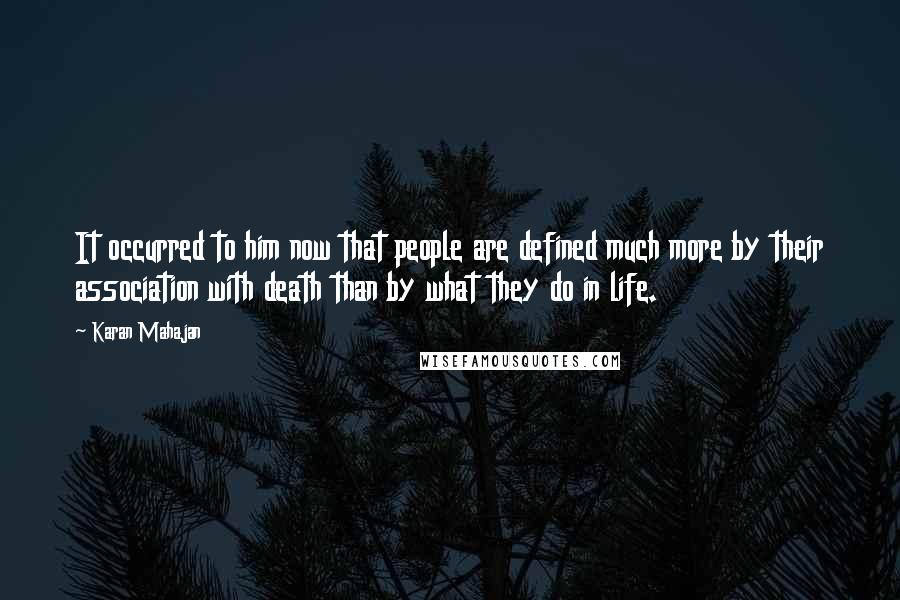 Karan Mahajan quotes: It occurred to him now that people are defined much more by their association with death than by what they do in life.