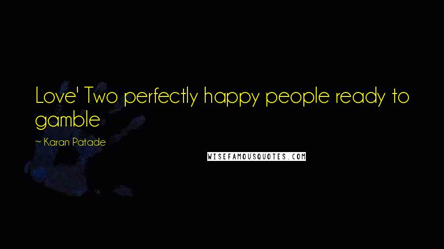 Karan Patade quotes: Love' Two perfectly happy people ready to gamble