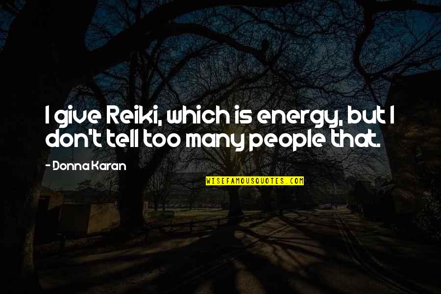 Karan Quotes By Donna Karan: I give Reiki, which is energy, but I