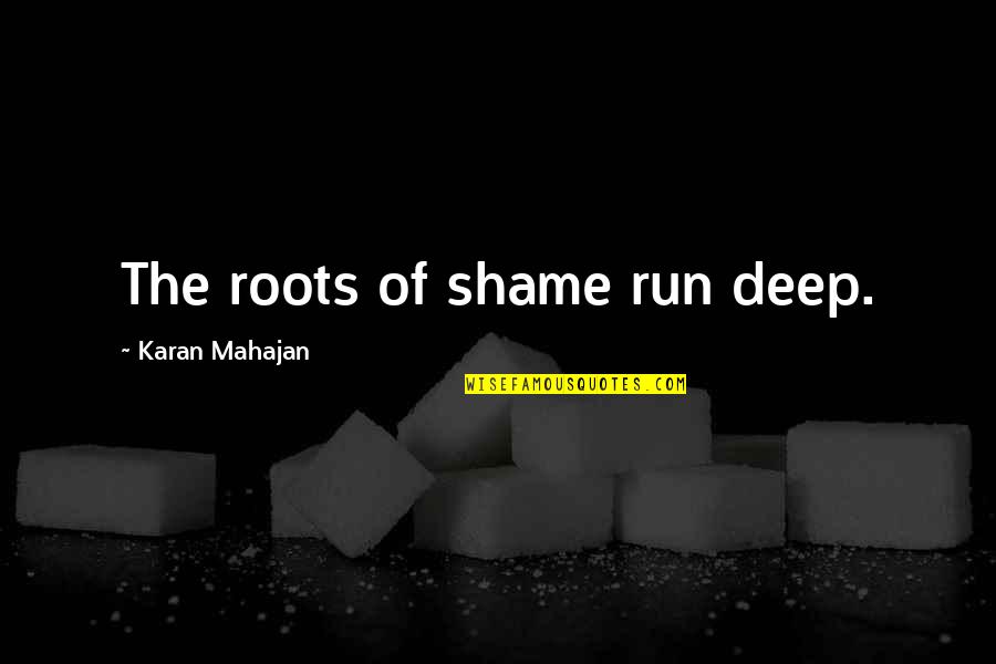 Karan Quotes By Karan Mahajan: The roots of shame run deep.