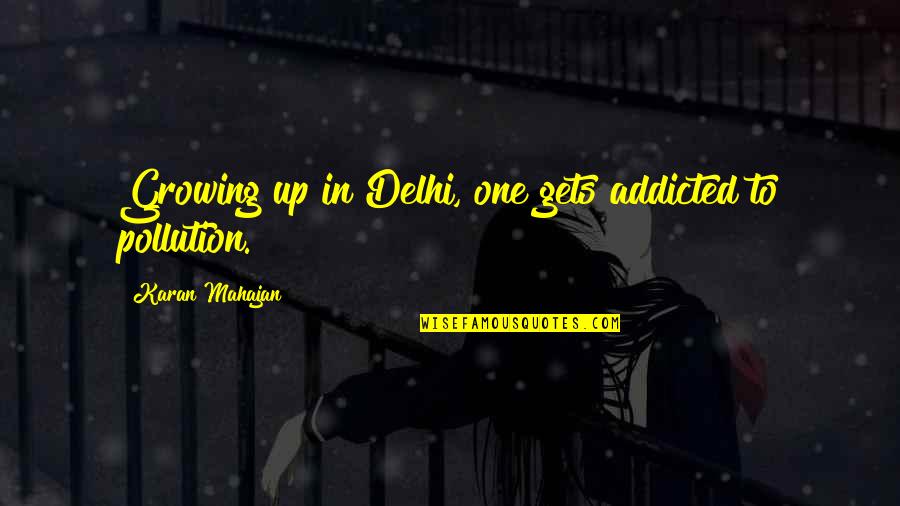 Karan Quotes By Karan Mahajan: Growing up in Delhi, one gets addicted to