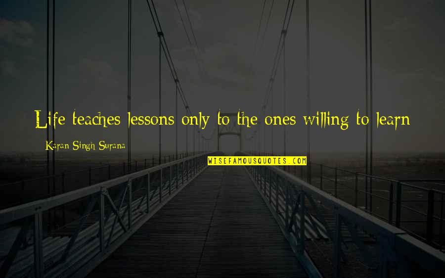 Karan Quotes By Karan Singh Surana: Life teaches lessons only to the ones willing