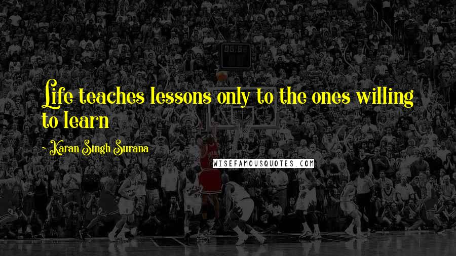 Karan Singh Surana quotes: Life teaches lessons only to the ones willing to learn
