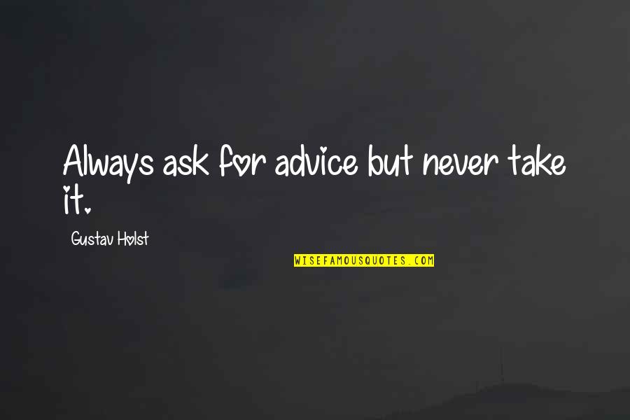 Karanbir Randhawa Quotes By Gustav Holst: Always ask for advice but never take it. Karanbir Randhawa Quotes By Gustav Holst: Always ask for advice but never take it.