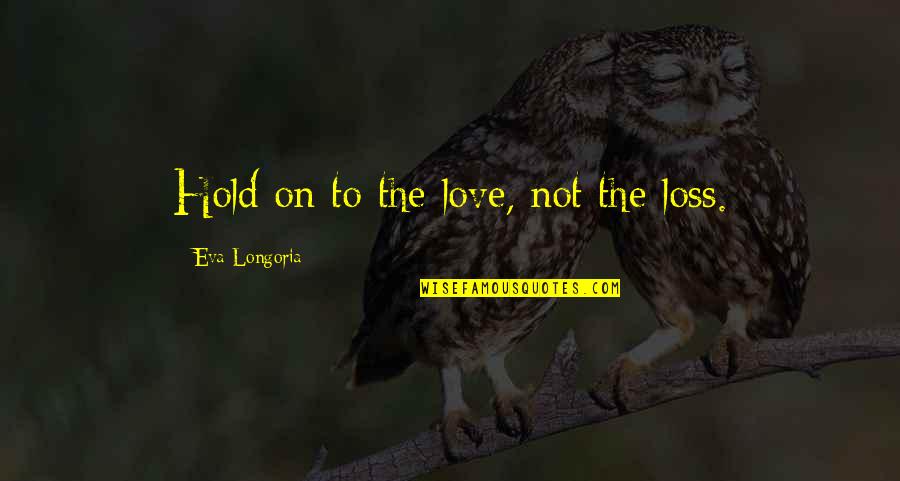 Karandeep Jassal Quotes By Eva Longoria: Hold on to the love, not the loss.