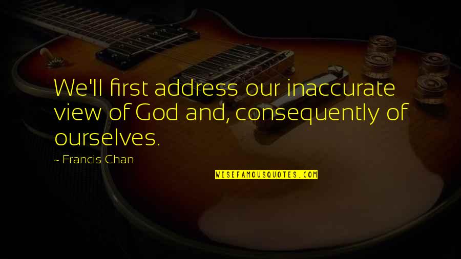 Karandeep Sraon Quotes By Francis Chan: We'll first address our inaccurate view of God