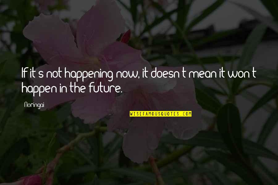 Karanfilcic Quotes By Noringai: If it's not happening now, it doesn't mean