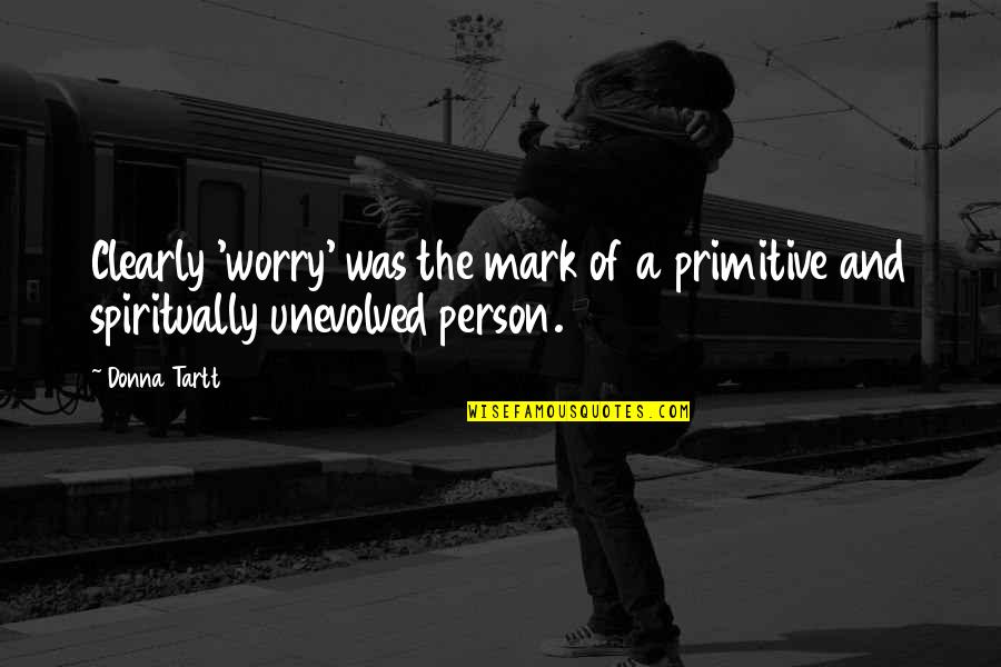 Karanikolas Ford Quotes By Donna Tartt: Clearly 'worry' was the mark of a primitive