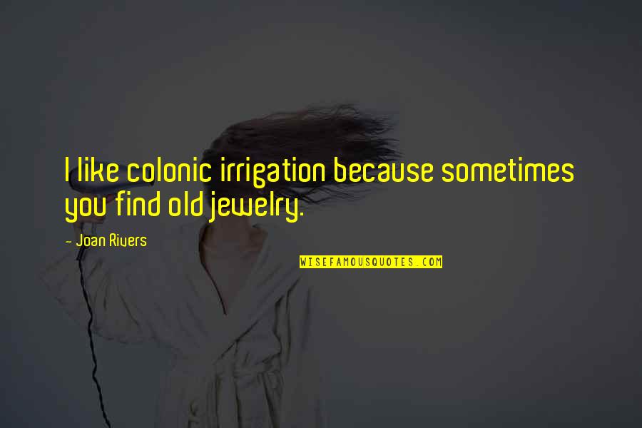 Karanjeet Saluja Quotes By Joan Rivers: I like colonic irrigation because sometimes you find