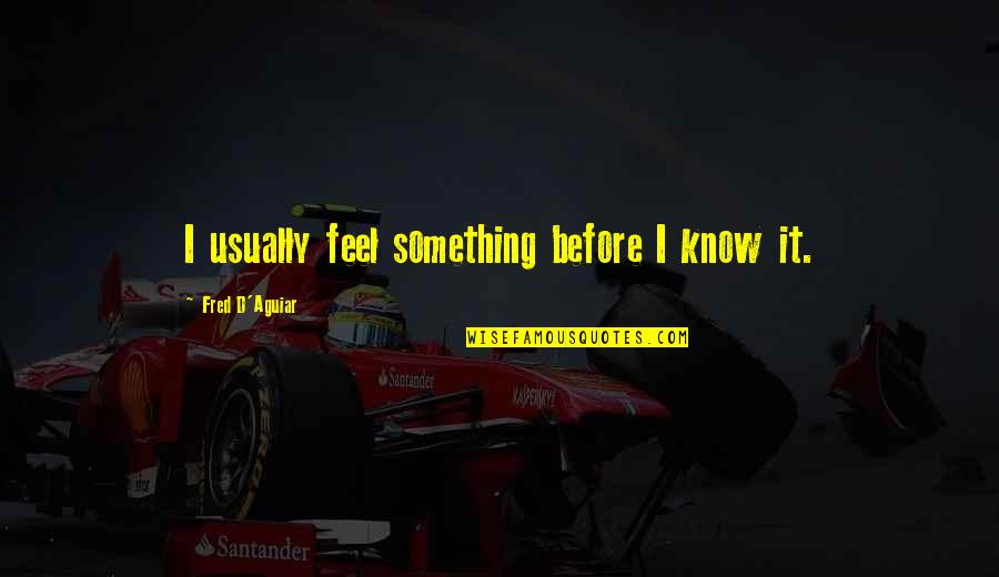 Karanlik Quotes By Fred D'Aguiar: I usually feel something before I know it. Karanlik Quotes By Fred D'Aguiar: I usually feel something before I know it.