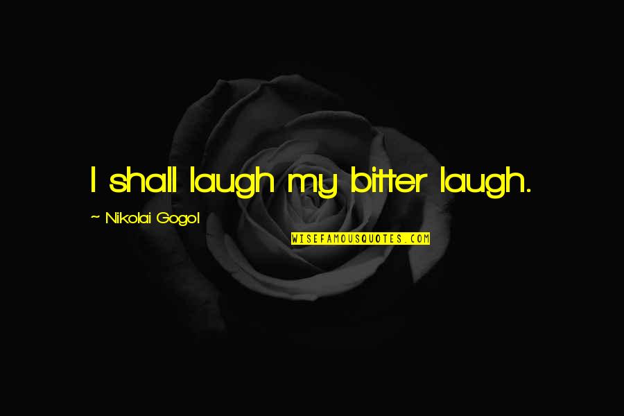 Karanlik Zihinler Quotes By Nikolai Gogol: I shall laugh my bitter laugh.