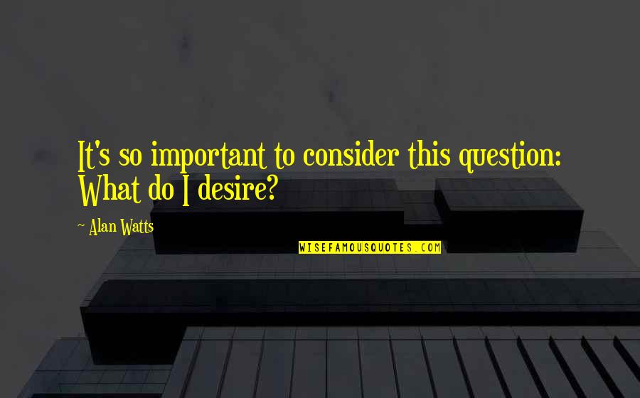 Karantanija Quotes By Alan Watts: It's so important to consider this question: What