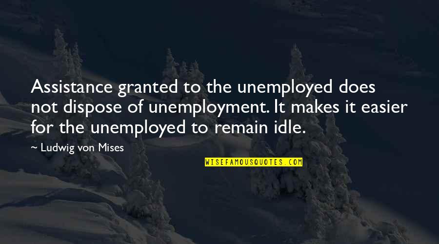 Karantena Quotes By Ludwig Von Mises: Assistance granted to the unemployed does not dispose