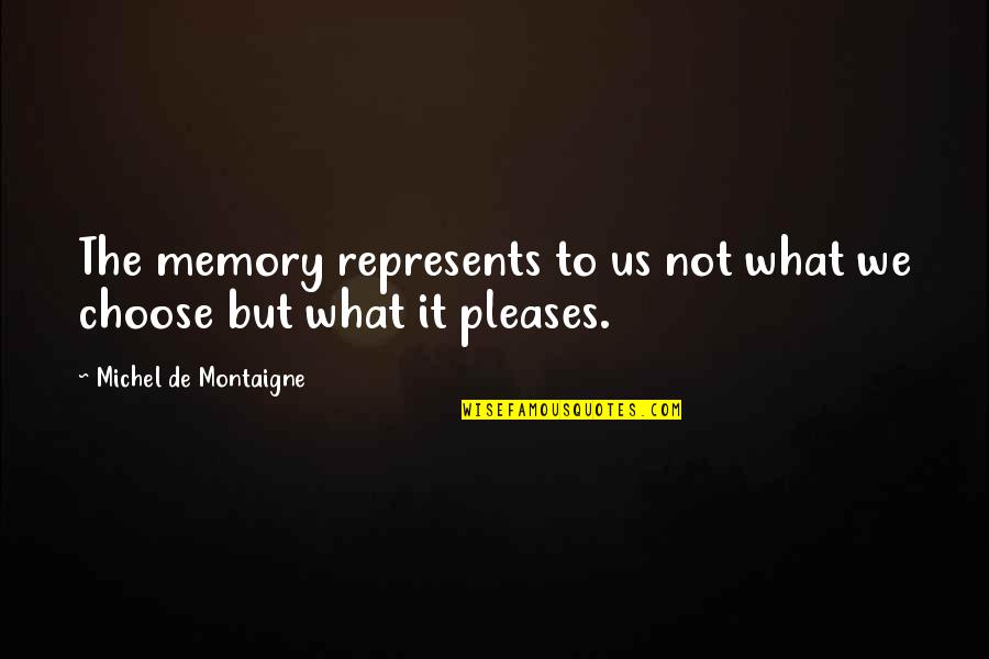 Karanuk's Quotes By Michel De Montaigne: The memory represents to us not what we
