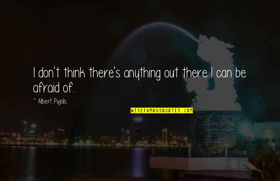 Karany Cr Quotes By Albert Pujols: I don't think there's anything out there I Karany Cr Quotes By Albert Pujols: I don't think there's anything out there I
