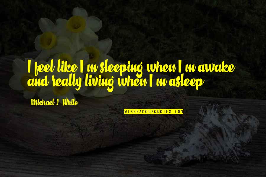 Karanyisounds Quotes By Michael J. White: I feel like I'm sleeping when I'm awake, Karanyisounds Quotes By Michael J. White: I feel like I'm sleeping when I'm awake,
