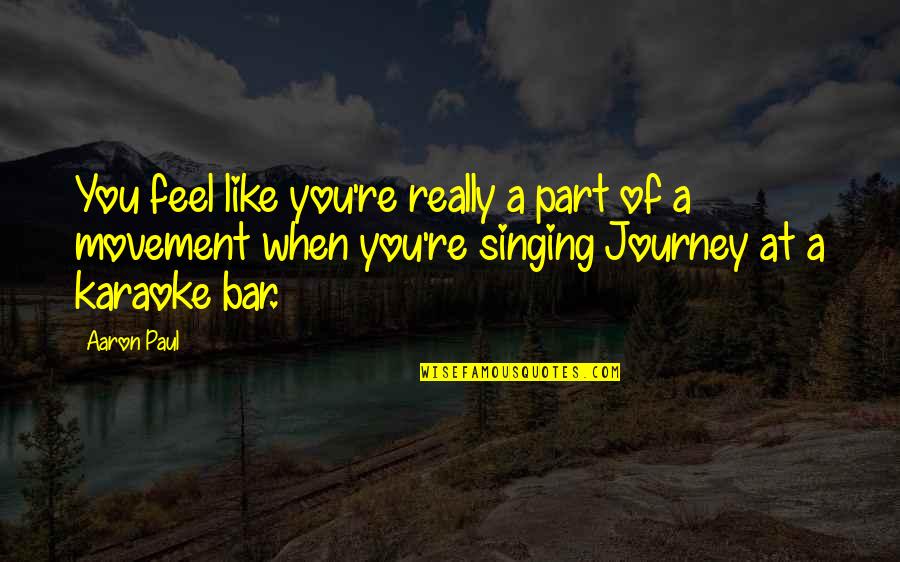 Karaoke Quotes By Aaron Paul: You feel like you're really a part of