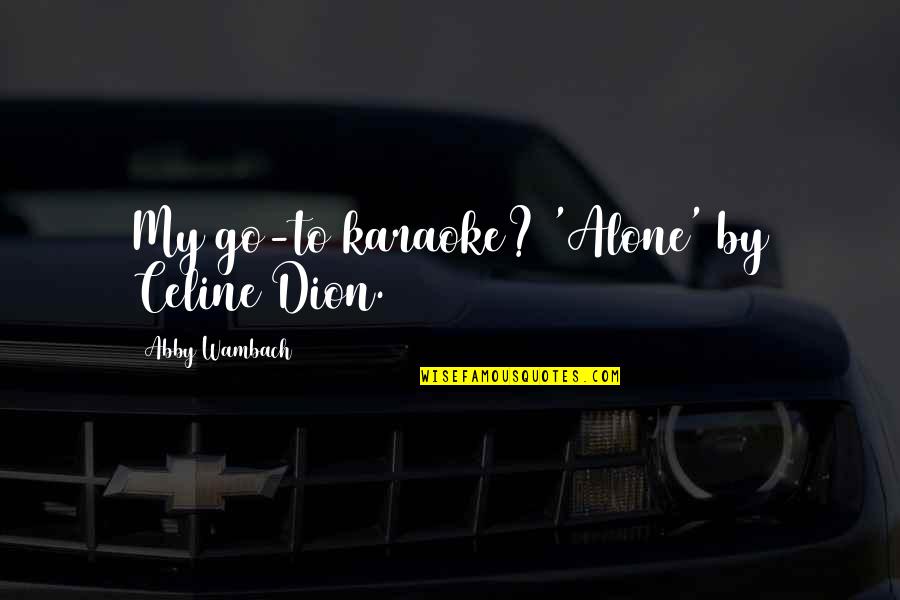 Karaoke Quotes By Abby Wambach: My go-to karaoke? 'Alone' by Celine Dion.