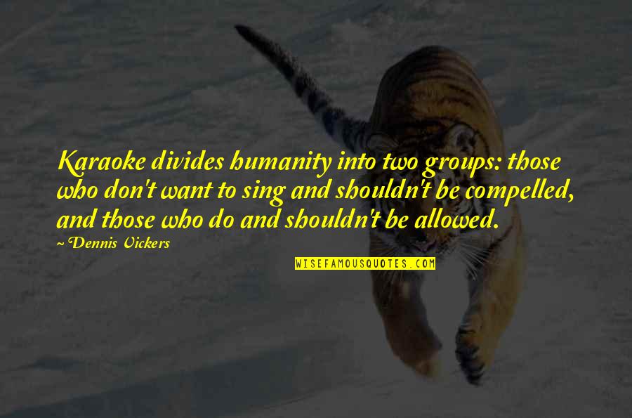 Karaoke Quotes By Dennis Vickers: Karaoke divides humanity into two groups: those who