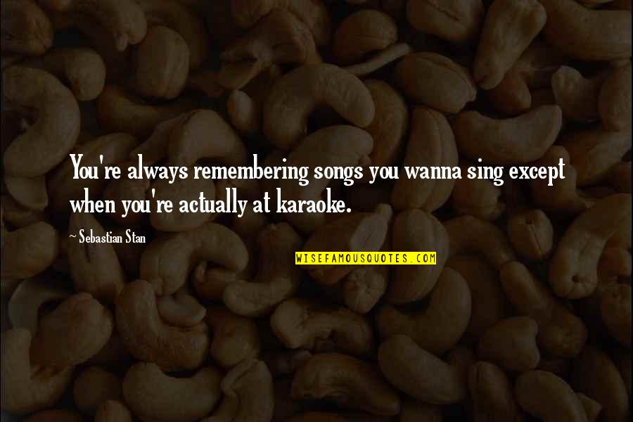 Karaoke Quotes By Sebastian Stan: You're always remembering songs you wanna sing except