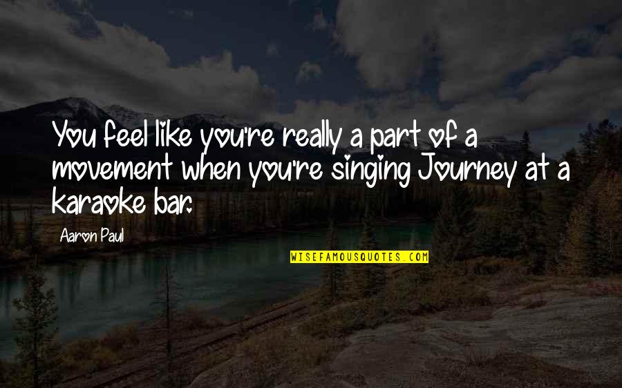 Karaoke Singing Quotes By Aaron Paul: You feel like you're really a part of