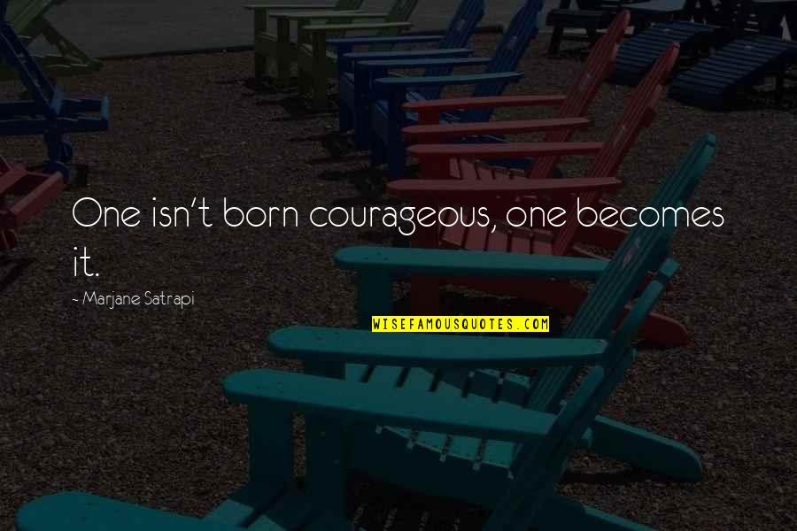 Karapatan Quotes By Marjane Satrapi: One isn't born courageous, one becomes it. Karapatan Quotes By Marjane Satrapi: One isn't born courageous, one becomes it.