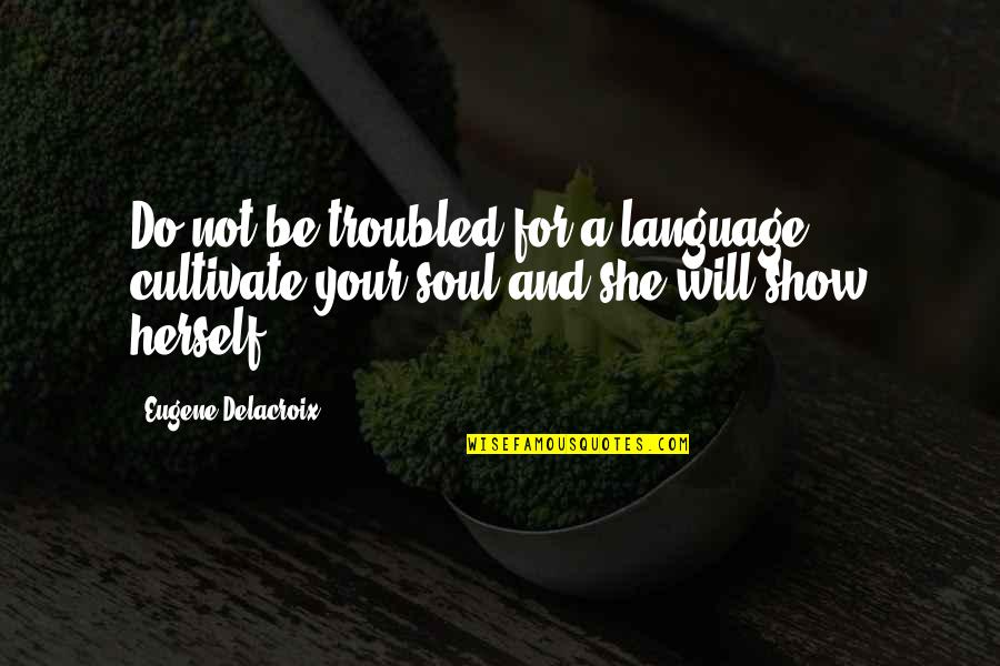 Karapatang Pantao Quotes By Eugene Delacroix: Do not be troubled for a language, cultivate