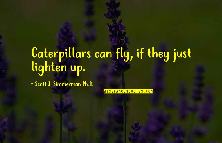 Karara Barrhaven Quotes By Scott J. Simmerman Ph.D.: Caterpillars can fly, if they just lighten up.