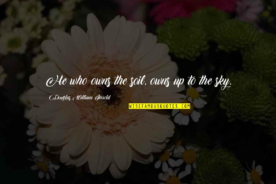 Karasev S Quotes By Douglas William Jerrold: He who owns the soil, owns up to Karasev S Quotes By Douglas William Jerrold: He who owns the soil, owns up to
