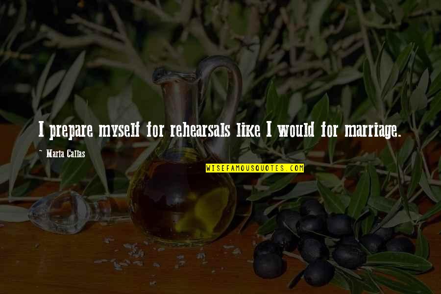 Karasev S Quotes By Maria Callas: I prepare myself for rehearsals like I would Karasev S Quotes By Maria Callas: I prepare myself for rehearsals like I would
