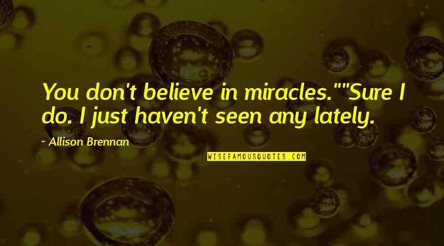 Karasisi Quotes By Allison Brennan: You don't believe in miracles.""Sure I do. I