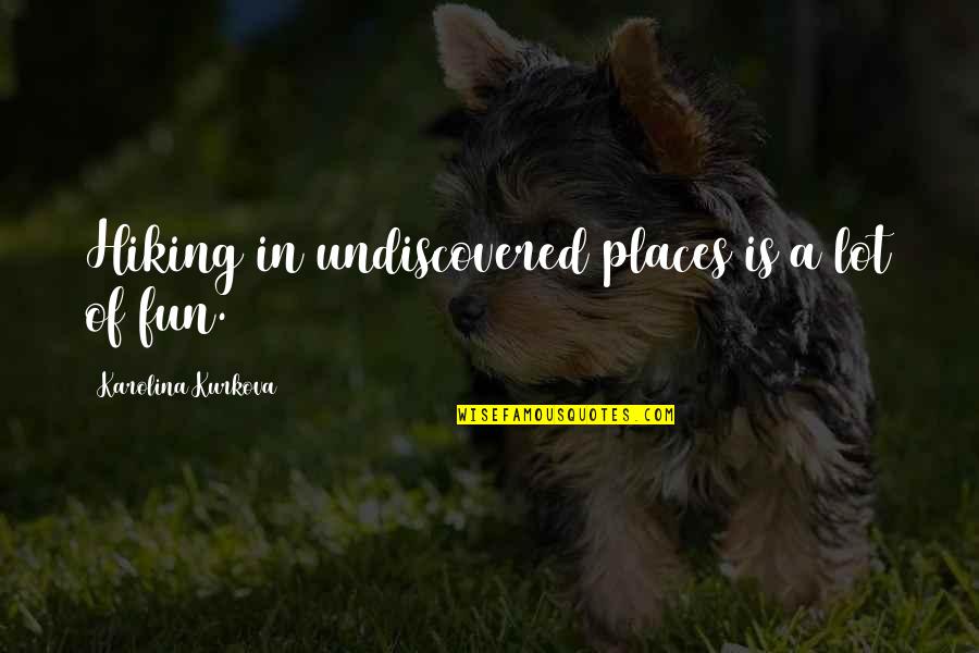 Karass Quote Quotes By Karolina Kurkova: Hiking in undiscovered places is a lot of