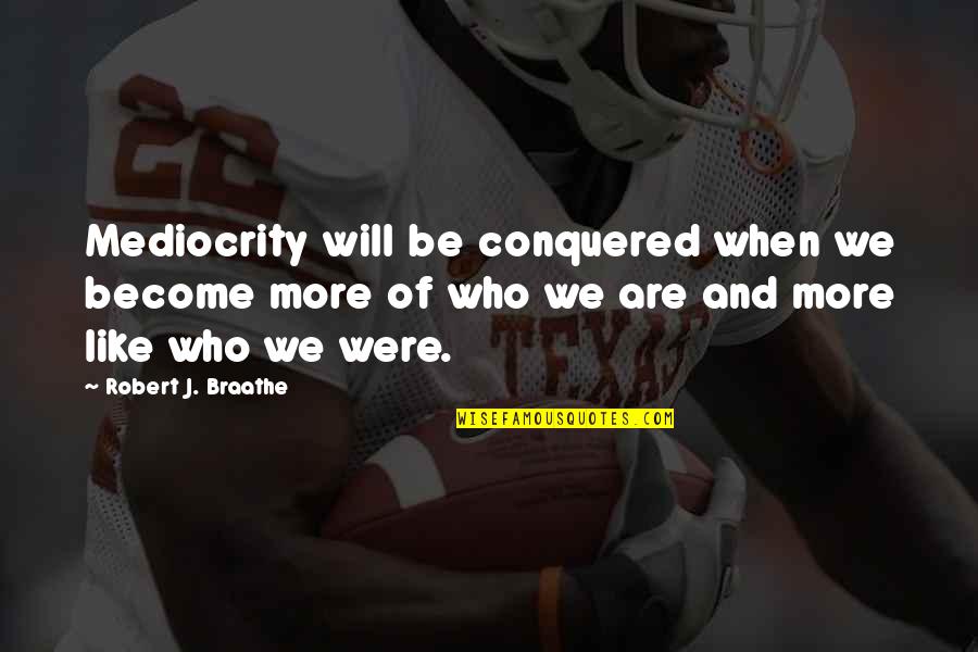 Karassa Prochaska Quotes By Robert J. Braathe: Mediocrity will be conquered when we become more Karassa Prochaska Quotes By Robert J. Braathe: Mediocrity will be conquered when we become more