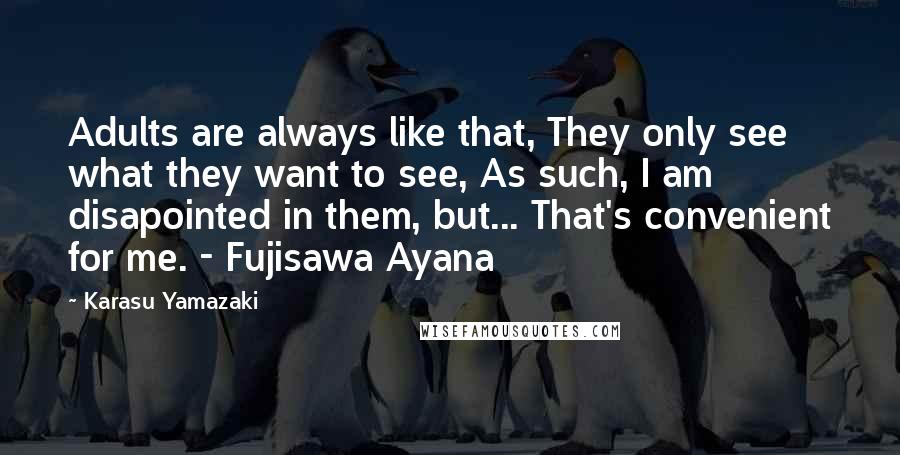 Karasu Yamazaki quotes: Adults are always like that, They only see what they want to see, As such, I am disapointed in them, but... That's convenient for me. - Fujisawa Ayana