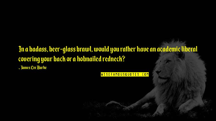 Karaszewski Daniel Quotes By James Lee Burke: In a badass, beer-glass brawl, would you rather