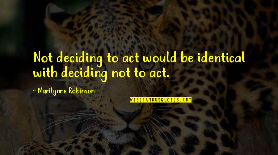 Karat Quotes By Marilynne Robinson: Not deciding to act would be identical with