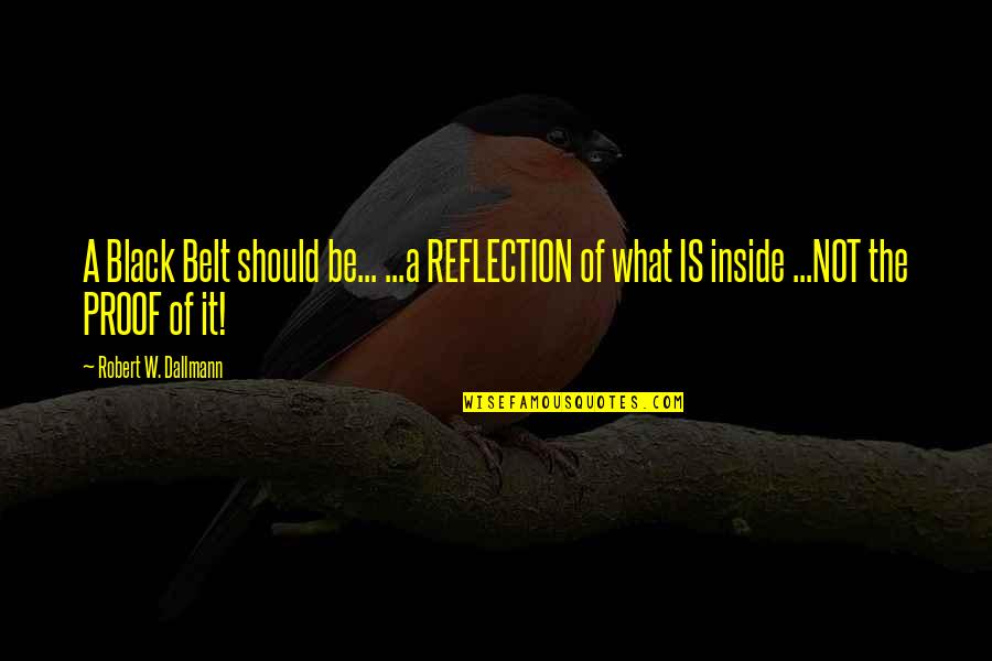 Karate Belt Quotes By Robert W. Dallmann: A Black Belt should be... ...a REFLECTION of