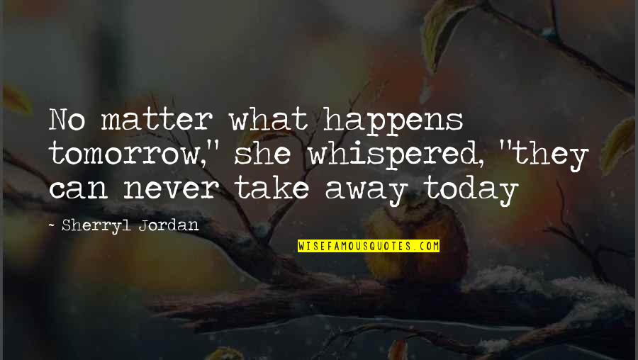 Karate Kid Bobby Quotes By Sherryl Jordan: No matter what happens tomorrow," she whispered, "they