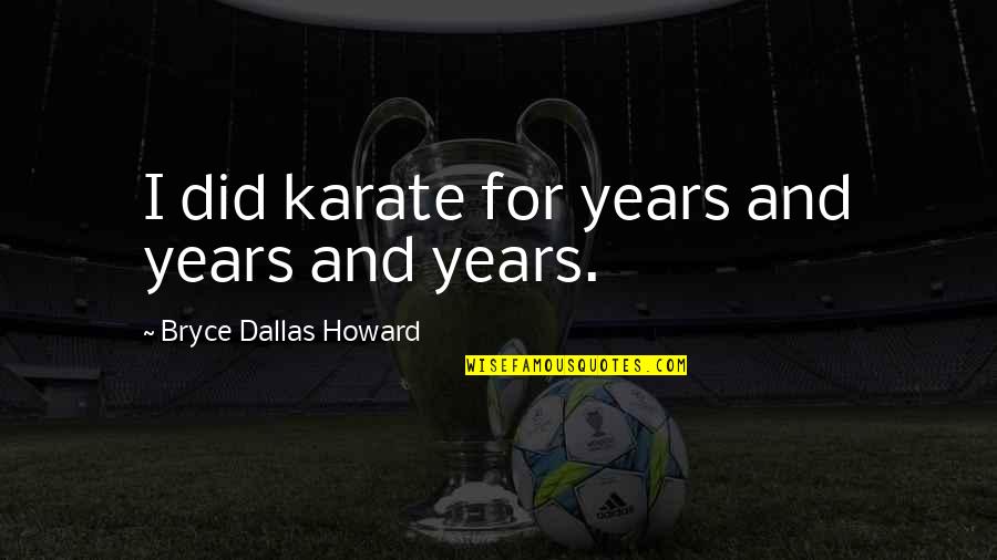 Karate Quotes By Bryce Dallas Howard: I did karate for years and years and