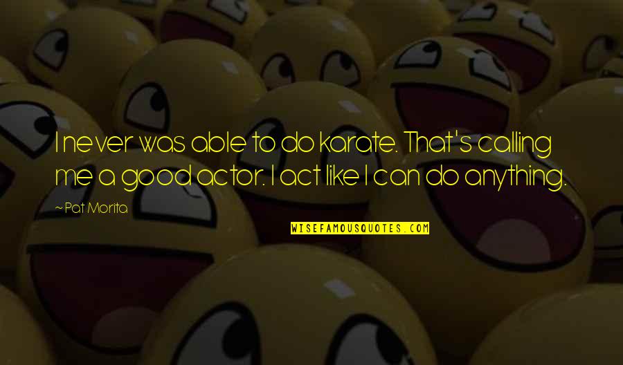 Karate Quotes By Pat Morita: I never was able to do karate. That's