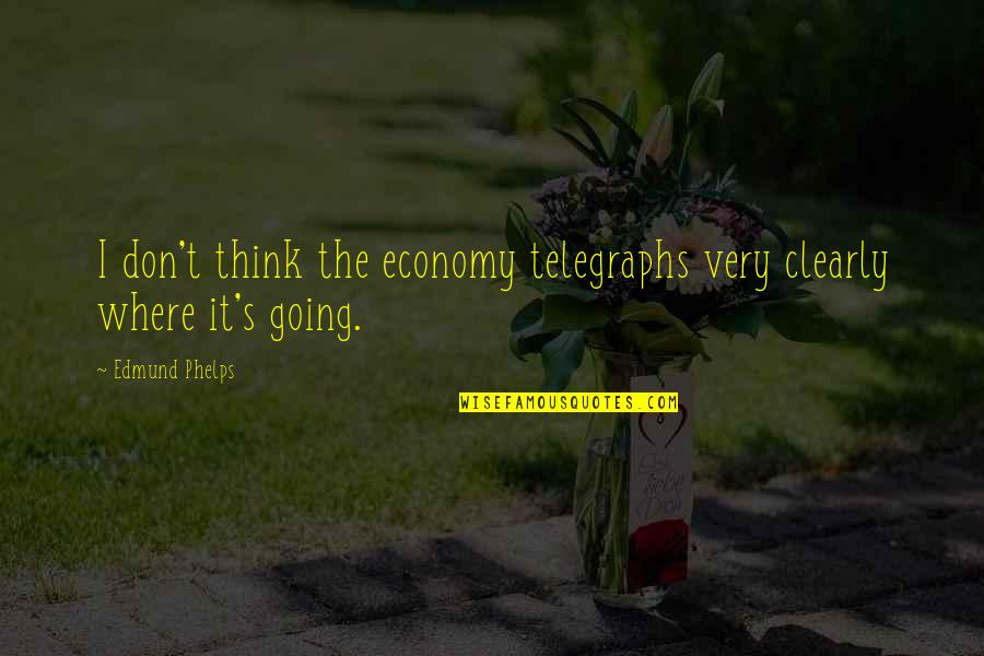 Karate Tournament Quotes By Edmund Phelps: I don't think the economy telegraphs very clearly