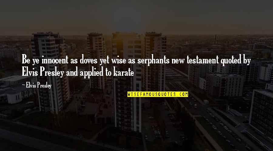 Karate Wise Quotes By Elvis Presley: Be ye innocent as doves yet wise as Karate Wise Quotes By Elvis Presley: Be ye innocent as doves yet wise as