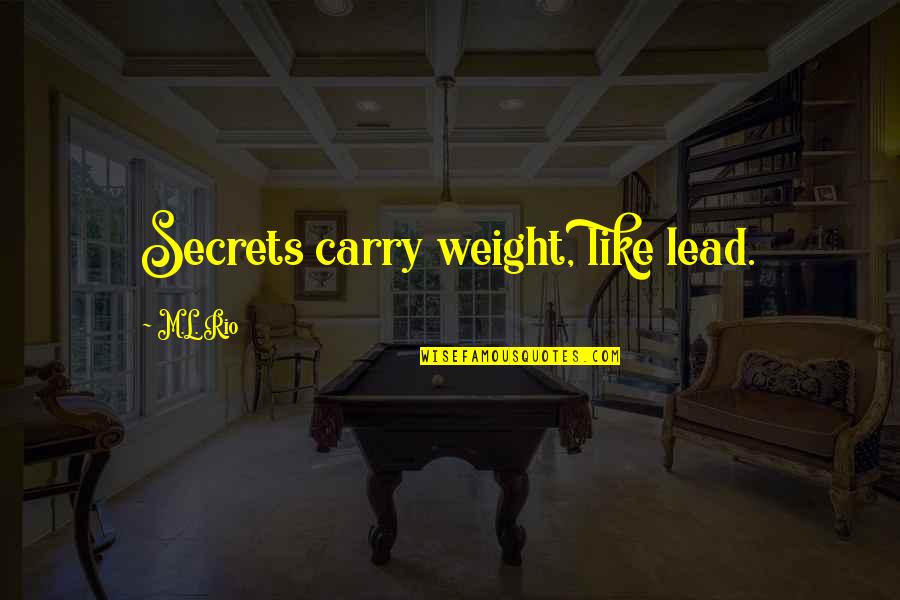 Karatekas Quotes By M.L. Rio: Secrets carry weight, like lead. Karatekas Quotes By M.L. Rio: Secrets carry weight, like lead.