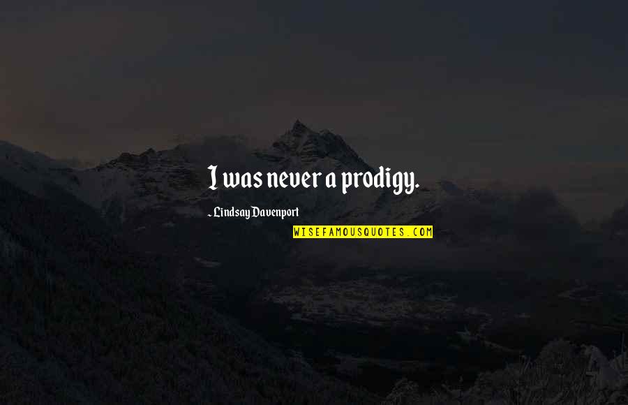 Karatekin Canan Quotes By Lindsay Davenport: I was never a prodigy. Karatekin Canan Quotes By Lindsay Davenport: I was never a prodigy.
