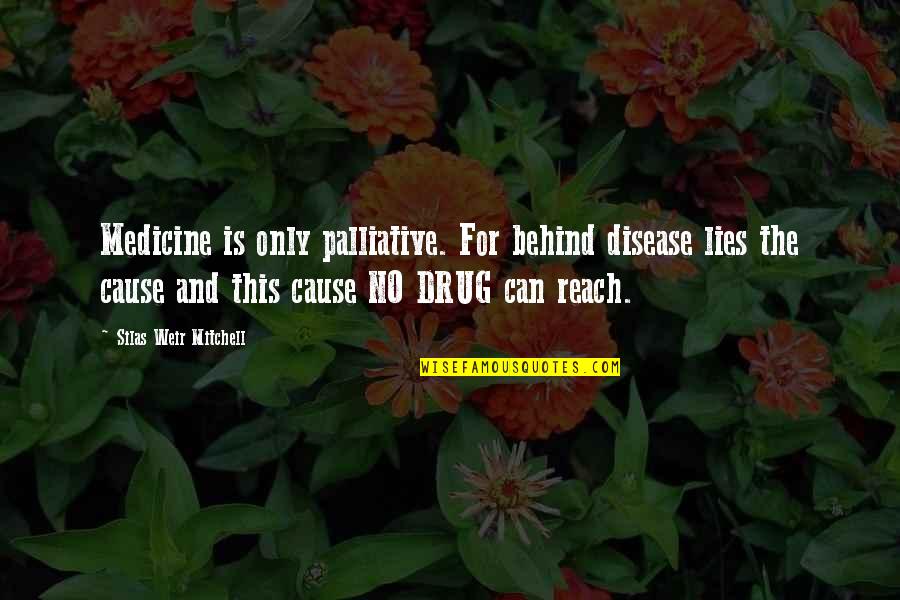 Karbel Quotes By Silas Weir Mitchell: Medicine is only palliative. For behind disease lies Karbel Quotes By Silas Weir Mitchell: Medicine is only palliative. For behind disease lies